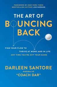 The Art of Bouncing Back: Find Your Flow to Thrive at Work and in Life ― Any Time You're Off Your Game