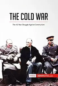 The Cold War: The 45-Year Struggle Against Communism (History)