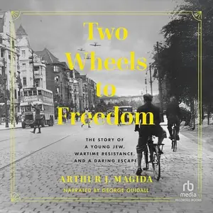 Two Wheels to Freedom: The Story of a Young Jew, Wartime Resistance, and a Daring Escape [Audiobook]
