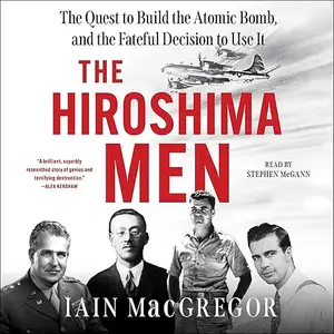 The Hiroshima Men: The Quest to Build the Atomic Bomb, and the Fateful Decision to Use It [Audiobook]