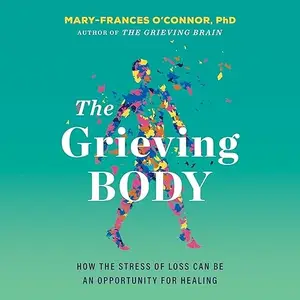 The Grieving Body: How the Stress of Loss Can Be an Opportunity for Healing [Audiobook]