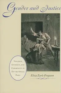 Gender and Justice: Violence, Intimacy, and Community in Fin-de-Siècle Paris