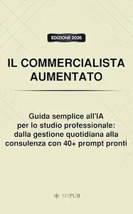IL COMMERCIALISTA AUMENTATO: Guida semplice all'IA per lo studio professionale: dalla gestione quotidiana alla consulenza con