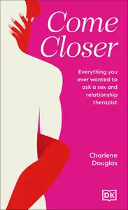 Come Closer: Everything You Ever Wanted to Ask a Sex and Relationship Therapist