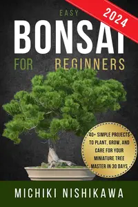 Bonsai for Beginners: 40+ Simple Beginner-Friendly Projects to Grow, and Shape Your Bonsai