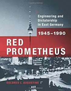 Red Prometheus: Engineering and Dictatorship in East Germany, 1945-1990 (Transformations: Studies in the History of Science and