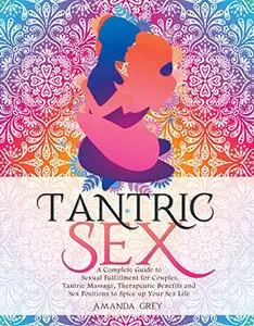 Tantric Sex: A Complete Guide to Sexual Fulfillment for Couples. Tantric Massage, Therapeutic Ben...