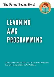 Learning AWK Programming: Takes you through AWK, one of the most prominent text-processing utility on GNULinux.