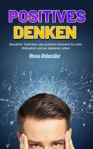 Positives Denken: Bewährte Techniken des positiven Denkens für mehr Motivation und ein besseres Leben