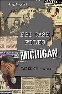 FBI Case Files Michigan: Tales of a G-Man