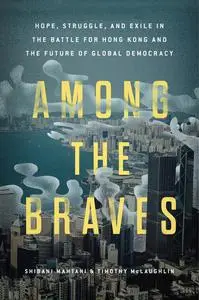 Among the Braves: Hope, Struggle, and Exile in the Battle for Hong Kong and the Future of Global Democracy