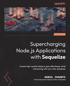 Supercharging Node.js Applications with Sequelize: Create high-quality Node.js apps effortlessly while interacting with your SQ