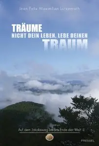 Träume nicht dein Leben, lebe deinen Traum: Auf dem Jakobsweg bis ans Ende der Welt