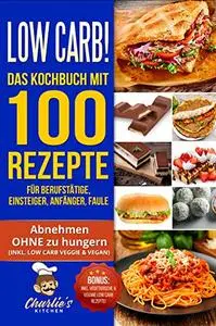 Low Carb! Das Kochbuch mit 100 Rezepte für Berufstätige, Einsteiger, Anfänger, Faule