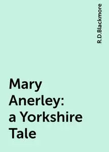 «Mary Anerley : a Yorkshire Tale» by R.D.Blackmore