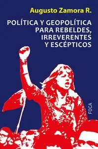 «Política y geopolítica para rebeldes, irreverentes y escépticos» by Augusto Zamora Rodríguez