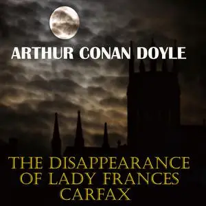 «The Disappearance of Lady Frances Carfax» by Arthur Conan Doyle