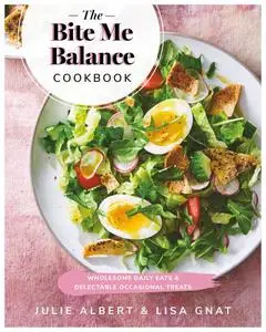 The Bite Me Balance Cookbook: Wholesome Daily Eats & Delectable Occasional Treats