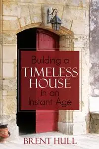 «Building a Timeless House in an Instant Age» by Brent Hull