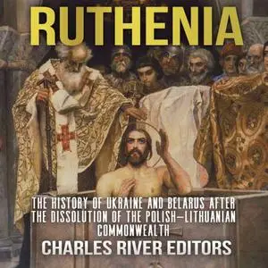 Ruthenia: The History of Ukraine and Belarus after the Dissolution of the Polish–Lithuanian Commonwealth [Audiobook]