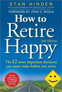 How to Retire Happy: The 12 Most Important Decisions You Must Make Before You Retire, Third Edition (repost)