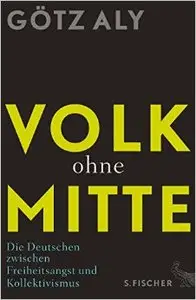 Volk ohne Mitte: Die Deutschen zwischen Freiheitsangst und Kollektivismus