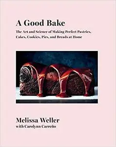 A Good Bake: The Art and Science of Making Perfect Pastries, Cakes, Cookies, Pies, and Breads at Home: A Cookbook