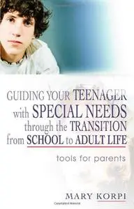 Guiding Your Teenager with Special Needs Through the Transition from School to Adult Life: Tools for Parents (Repost)