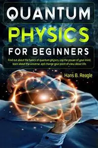 Quantum Physics for Beginners: Find out about the basics of quantum physics, use the power of your mind