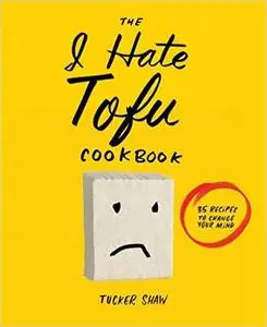 The I Hate Tofu Cookbook: 35 Recipes to Change Your Mind