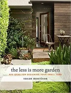 The Less Is More Garden: Big Ideas for Designing Your Small Yard