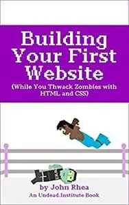 Building Your First Website: While You Thwack Zombies with HTML and CSS (Undead Institute)