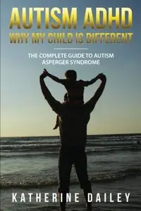 Autism ADHD Why My Child Is Different: The Complete Guide To Autism Asperger Syndrome