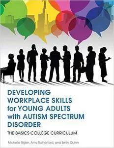 Developing Workplace Skills for Young Adults with Autism Spectrum Disorder: The BASICS College Curriculum