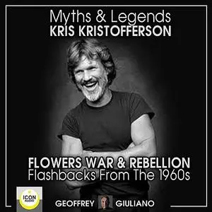 «Myths and Legends; Kris Kristofferson; Flowers, War and Rebellion; Flashbacks from the 1960s» by Geoffrey Giuliano