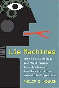 Lie Machines: How to Save Democracy from Troll Armies, Deceitful Robots, Junk News Operations, and Political Operatives