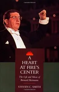 A Heart at Fire's Center: The Life and Music of Bernard Herrmann