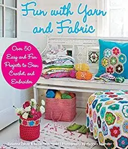 Fun with Yarn and Fabric: More Than 50 Easy and Fun Projects to Sew, Crochet