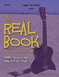 The Real Book for Beginning Ukulele Players: Seventy Famous Songs Using Just Six Notes