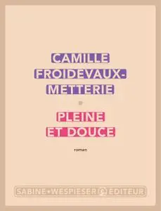 Pleine et douce - Camille Froidevaux-Metterie