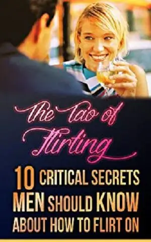 How to flirt: Tao of Flirting: 10 critical secrets men should know about how to flirt on