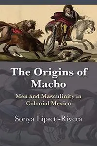 The Origins of Macho: Men and Masculinity in Colonial Mexico
