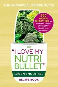 «The I Love My NutriBullet Green Smoothies Recipe Book: 200 Healthy Smoothie Recipes for Weight Loss, Heart Health, Impr