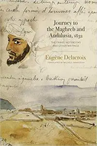 Journey to the Maghreb and Andalusia, 1832: The Travel Notebooks and Other Writings