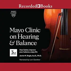 Mayo Clinic on Hearing and Balance, 3rd Edition: Hear Better, Improve Your Balance, Enjoy Life [Audiobook]