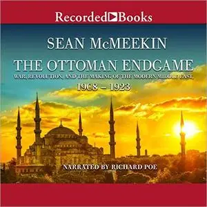 The Ottoman Endgame: War, Revolution, and the Making of the Modern Middle East, 1908-1923 [Audiobook]