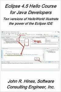 Eclipse 4.5 Hello Course for Java Developers: Ten versions of HelloWorld illustrate the power of the Eclipse IDE