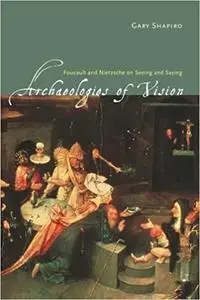 Archaeologies of Vision: Foucault and Nietzsche on Seeing and Saying (Repost)