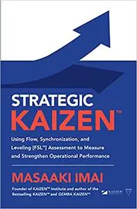 Strategic KAIZEN™: Using Flow, Synchronization and Leveling [FSL™] Assessment to Measure and Strengthen Operational Performanc