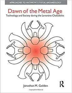 Dawn of the Metal Age: Technology and Society During the Levantine Chalcolithic